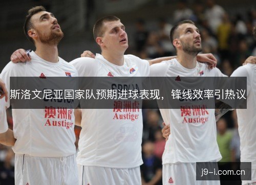 斯洛文尼亚国家队预期进球表现，锋线效率引热议