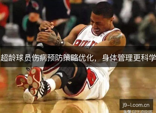 超龄球员伤病预防策略优化,身体管理更科学 超龄球员伤病预防策略优化,身体管理更科学